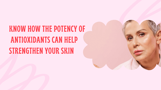 Know How the Potency of Antioxidants Can Help Strengthen Your Skin